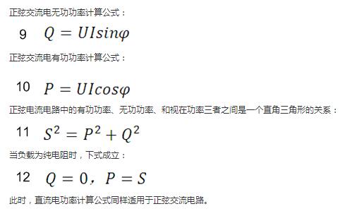 　正弦交流電無功功率計(jì)算公式：  　　正弦電路無功功率計(jì)算公式  　　正弦交流電有功功率計(jì)算公式：  　　正弦電路有功功率計(jì)算公式  　　正弦電流電路中的有功功率、無功功率、和視在功率三者之間是一個(gè)直角三角形的關(guān)系：  　　正弦電路復(fù)功率計(jì)算公式  　　當(dāng)負(fù)載為純電阻時(shí)，下式成立：  　　直流電路有功功率等于視在功率  　　此時(shí)，直流電功率計(jì)算公式同樣適用于正弦交流電路。